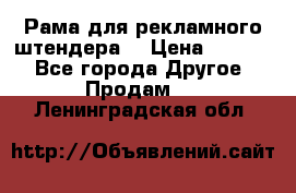 Рама для рекламного штендера: › Цена ­ 1 000 - Все города Другое » Продам   . Ленинградская обл.